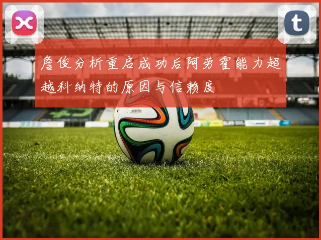 詹俊分析重启成功后阿劳霍能力超越科纳特的原因与信赖度