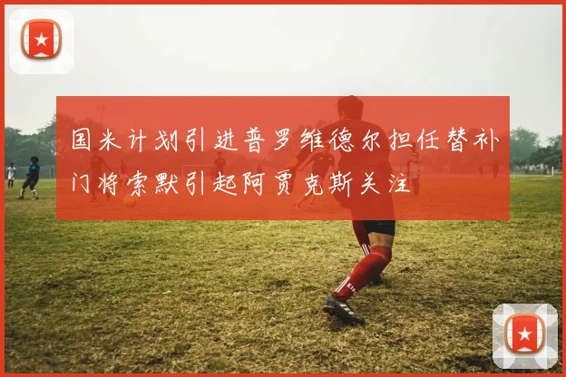 国米计划引进普罗维德尔担任替补门将索默引起阿贾克斯关注