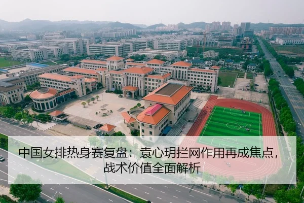 中国女排热身赛复盘：袁心玥拦网作用再成焦点，战术价值全面解析
